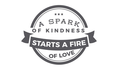 A spark of kindness starts a fire of love. 