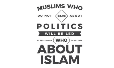 Fototapeta na wymiar muslims who do not care about politics will be led by politicians who do not care about islam