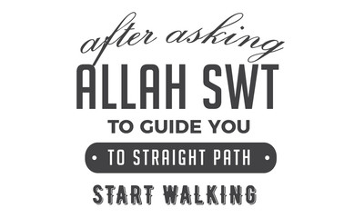 after asking Allah SWT to guide you to straight path start walking