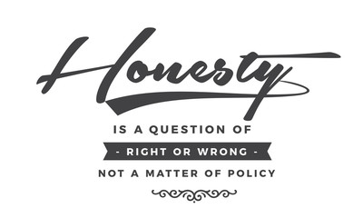 Honesty is a question of right or wrong, not a matter of policy. 