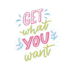Get what you want. Motivational quote, hand lettering for posters and cards. Inspirational saying.