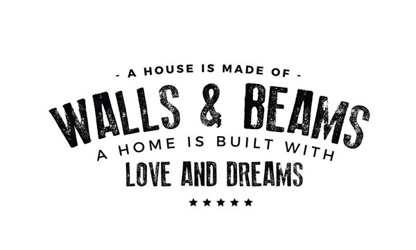 A house is made of walls and beams; a home is built with love and dreams. 