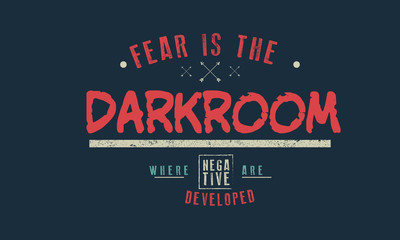 fear is the darkroom where negative are developed