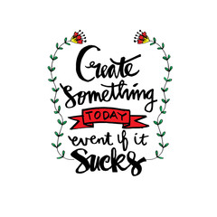 Create something today event if it sucks . Inspirational quote