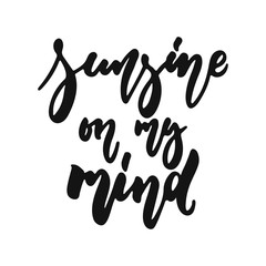 Sunshine on my mind - hand drawn lettering phrase isolated on the white background. Fun brush ink vector illustration for banners, greeting card, poster design.