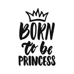 Born to be princess - hand drawn lettering phrase isolated on the white background. Fun brush ink vector illustration for banners, greeting card, poster design.