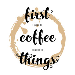 First I drink the coffee then I do the things. Hand lettering inscription on white background with coffee stain. Vector Illustration.