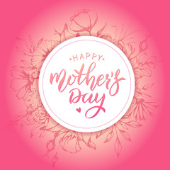 Happy Mothers Day card with flower background. Handwritten lettering. Calligraphy text.
