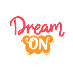 Dream on. Positive inspirational quote for printed tees, cups, wall art and cards. Hand lettering design.