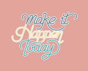 Make it happen today inspirational quote
