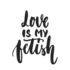 Love is my fetish - hand drawn lettering phrase isolated on the black background. Fun brush ink vector illustration for banners, greeting card, poster design.