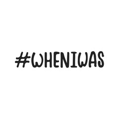 Wheniwas hashtag - hand drawn lettering phrase isolated on the black background. Fun brush ink vector illustration for banners, greeting card, poster design.