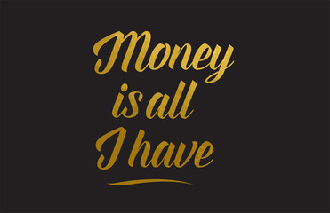 Money is all I have gold word text illustration typography