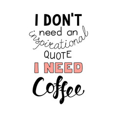 Hand drawn lettering funny quote I dont need an inspirational quote I need coffee. Isolated objects on white background. Vector illustration. Design concept for t-shirt print, poster, greeting card.