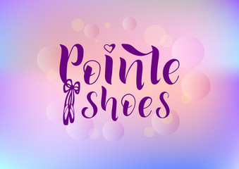 Hand drawn lettering phrase Pointe shoes