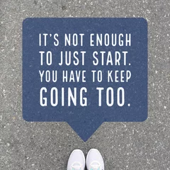 Papier peint photo Citations Inspirational motivational quote "it's not enough to just start, you have to keep going too." on  top view of feet background.  © ilovewinter