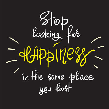 Stop looking for happiness in the same place you lost handwritten motivational quote. Print for inspiring poster, t-shirt, bag, cups, greeting postcard, flyer, sticker, sweatshirt. Simple slogan