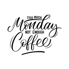 Too Much Monday Not Enough Coffee inscription. Vector hand lettered phrase.