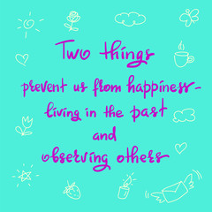 Two things prevent us from happiness- living in the past and observing others - handwritten motivational quote. Print for inspiring poster, t-shirt, bag, cups, greeting postcard, flyer, sticker