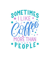 Sometimes I like coffee more than people inscription. Vector hand lettered phrase.