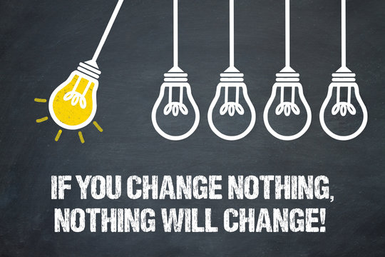 If you change nothing, nothing will change!