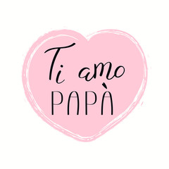 Hand written lettering quote Love you Dad in Italian, Ti amo papa, in a heart. Isolated objects on white background. Vector illustration. Design concept for Fathers Day banner, greeting card.