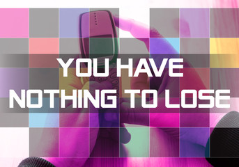 you have nothing to lose concept