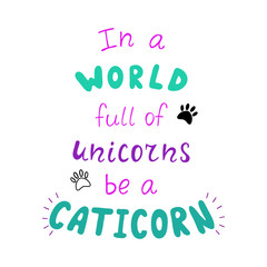 In a world full of unicorns be a caticorn positive quote.