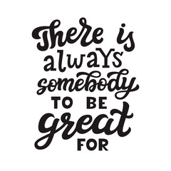 There is always somebody to be great for