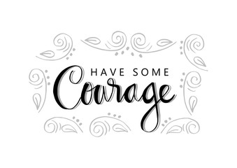 Have some courage. Motivational quote.