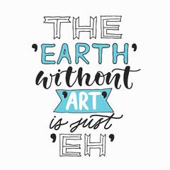 Fototapeta premium The Earth without ART is just Eh. Creative hand written quote . Modern calligraphy poster. For t-shirts print, poster, greeting cards.