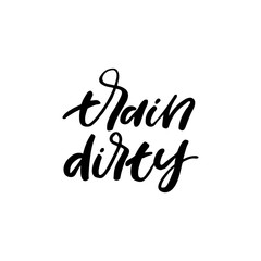 Hand drawn lettering card. The inscription: train dirty. Perfect design for greeting cards, posters, T-shirts, banners, print invitations.