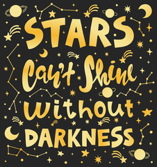 Conceptual art vector illustration of lettering phrase. Quote - stars can't shine without darkness. Calligraphy motivational poster with stars and constellations.