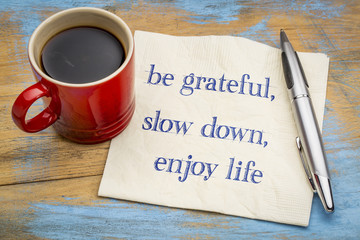 Be grateful, slow down, enjoy life