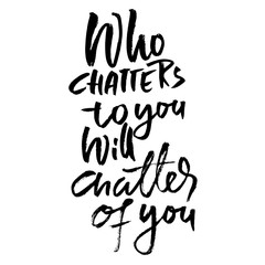 Who chatters to you will chatter of you. Motivation modern dry brush calligraphy. Handwritten banner. Home decoration. Printable phrase. Vector lettering.