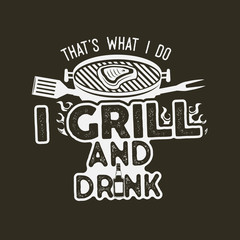 Obraz premium Thats what i do i drink and grill things retro bbq t-shirt design. Vintage hand drawn barbecue tee, emblem for person who love summer barbeque with friends and family. Fathers day gift idea. Vector