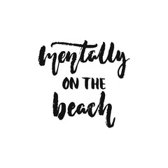 Mentally on the beach - hand drawn Summer seasons holiday lettering phrase isolated on the white background. Fun brush ink vector illustration for banners, greeting card, poster design.