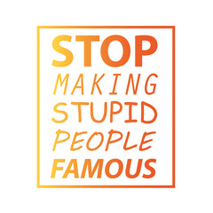 Vector illustration design with phrase "Stop making stupid people famous".
