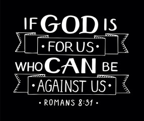 Hand lettering with bible verse If God is for us who can against us on black background.