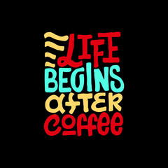 Life begins after coffee. Good coffee good day. Hand drawn lettering poster. Vector illusration.