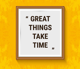 Vector motivation quote in wood frame on yellow wall. Great things take time