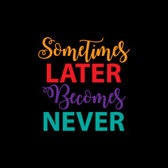 Sometimes later becomes never. Inspirational quote.