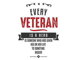 every veteran is a hero is someone who has given his or her life to something bigger