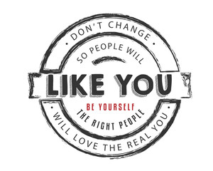 don't change so people will like you, be yourself the right people will love the real you