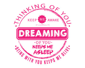 thinking of you keep me awake dreaming of you keeps me asleep being with you keeps me alive