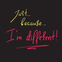 Just Because I'm different - handwritten motivational quote. Print for inspiring poster, t-shirt, bag, cups, greeting postcard, flyer, sticker. Simple vector sign