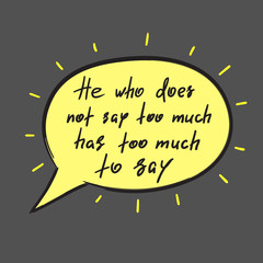 He who does not say too much has too much to say - handwritten funny motivational quote. Print for inspiring poster, t-shirt, bag, cups, greeting postcard, flyer, sticker. Simple vector sign