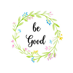 Be good, Quotation on flower wreath watercolor on white background, Positive thinking motivation
