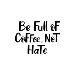 Hand drawn lettering card. The inscription: Be full of coffee,not hate. Perfect design for greeting cards, posters, T-shirts, banners, print invitations.