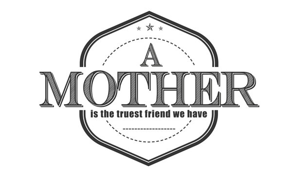 a mother is the truest friend we have